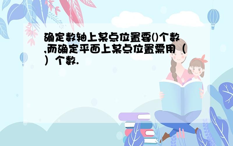 确定数轴上某点位置要()个数,而确定平面上某点位置需用（）个数.