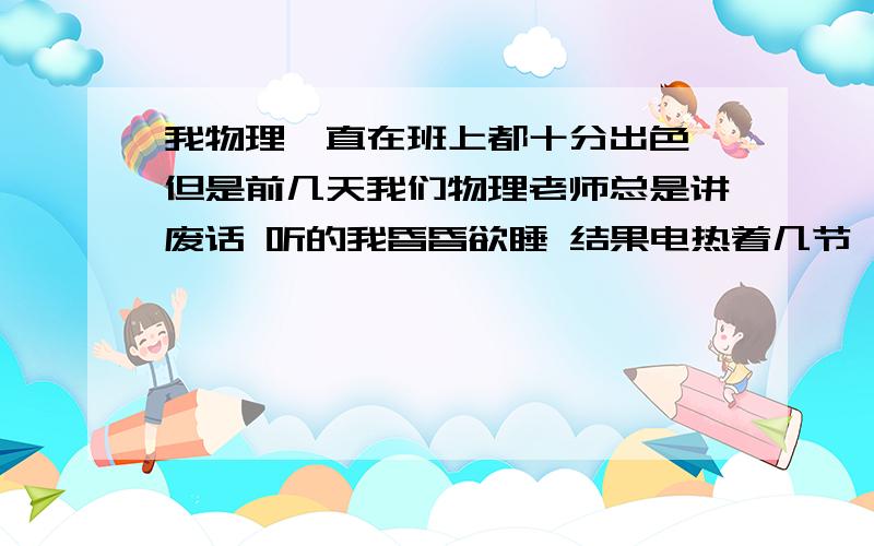 我物理一直在班上都十分出色,但是前几天我们物理老师总是讲废话 听的我昏昏欲睡 结果电热着几节 都没听到只晓得焦耳定律 大家能跟我介绍一下重点知识吗 说的好我加15分