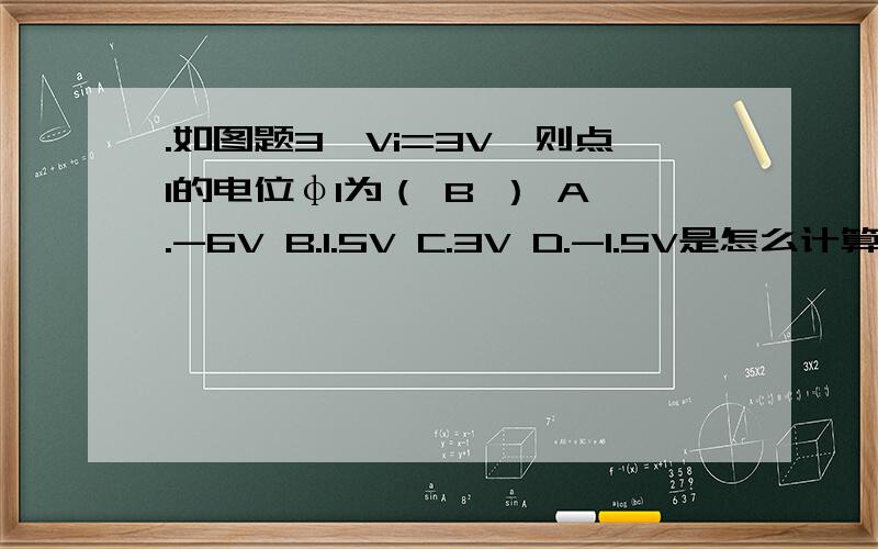 .如图题3,Vi=3V,则点1的电位φ1为（ B ） A.-6V B.1.5V C.3V D.-1.5V是怎么计算来的?