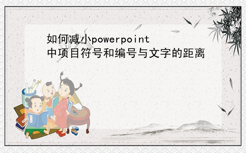 如何减小powerpoint中项目符号和编号与文字的距离