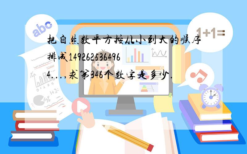 把自然数平方按从小到大的顺序排成1492625364964...,求第346个数字是多少.