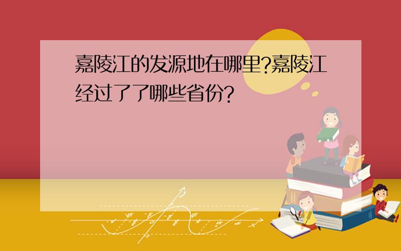 嘉陵江的发源地在哪里?嘉陵江经过了了哪些省份?