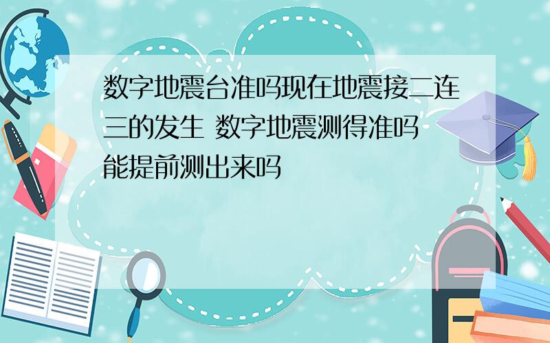 数字地震台准吗现在地震接二连三的发生 数字地震测得准吗 能提前测出来吗