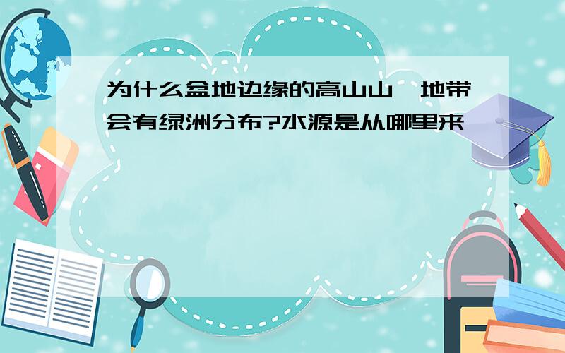 为什么盆地边缘的高山山麓地带会有绿洲分布?水源是从哪里来