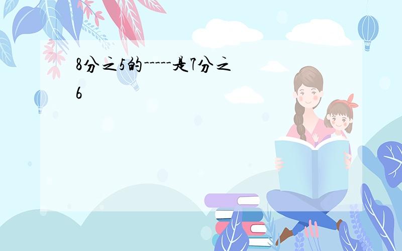 8分之5的-----是7分之6