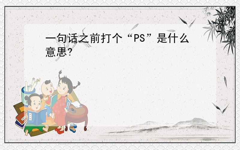 一句话之前打个“PS”是什么意思?