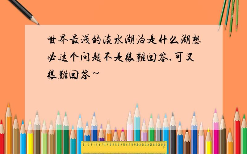 世界最浅的淡水湖泊是什么湖想必这个问题不是很难回答,可又很难回答~