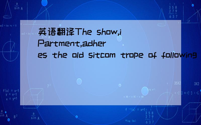 英语翻译The show,iPartment,adheres the old sitcom trope of following a group of 20-something friends as they experience life in a big city.