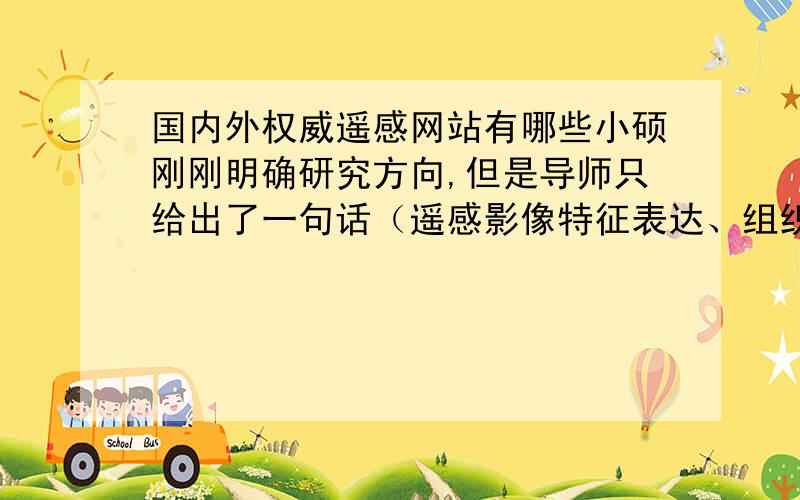 国内外权威遥感网站有哪些小硕刚刚明确研究方向,但是导师只给出了一句话（遥感影像特征表达、组织、存储和应用）,让小硕无从下手.老师只给了一个研究方向和几个关键词,我到哪去找最