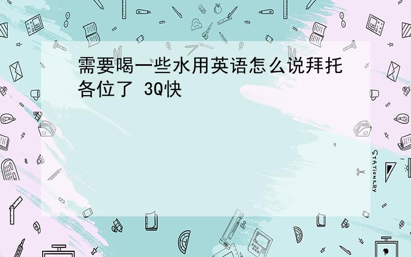 需要喝一些水用英语怎么说拜托各位了 3Q快