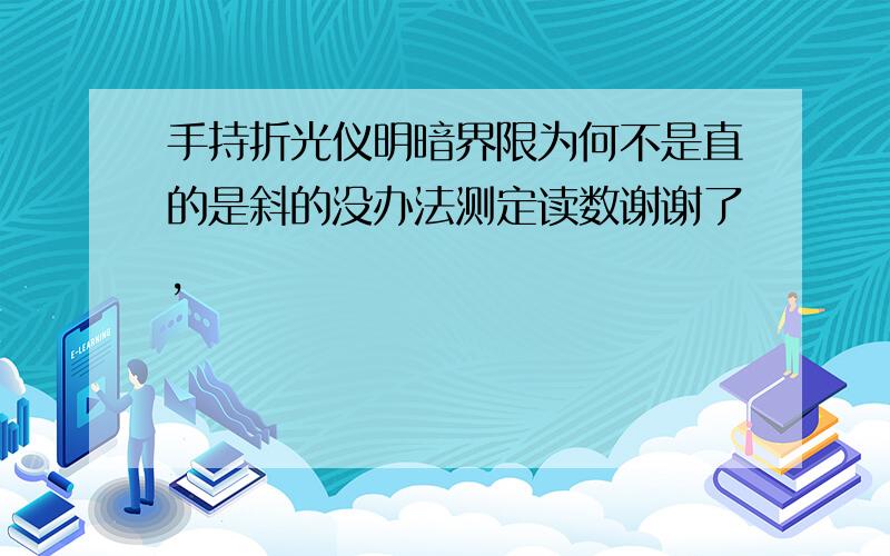 手持折光仪明暗界限为何不是直的是斜的没办法测定读数谢谢了,