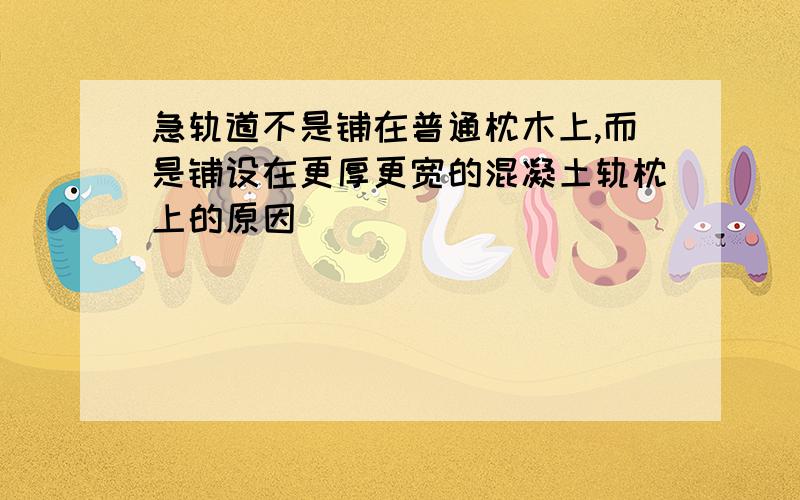 急轨道不是铺在普通枕木上,而是铺设在更厚更宽的混凝土轨枕上的原因