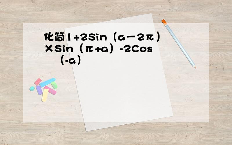 化简1+2Sin（a－2π）×Sin（π+a）-2Cos²（-a）