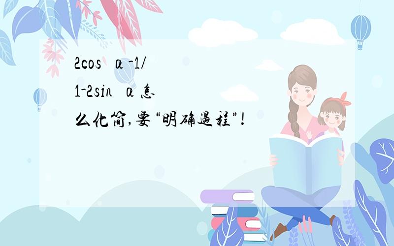 2cos²α-1/1-2sin²α怎么化简,要“明确过程”!