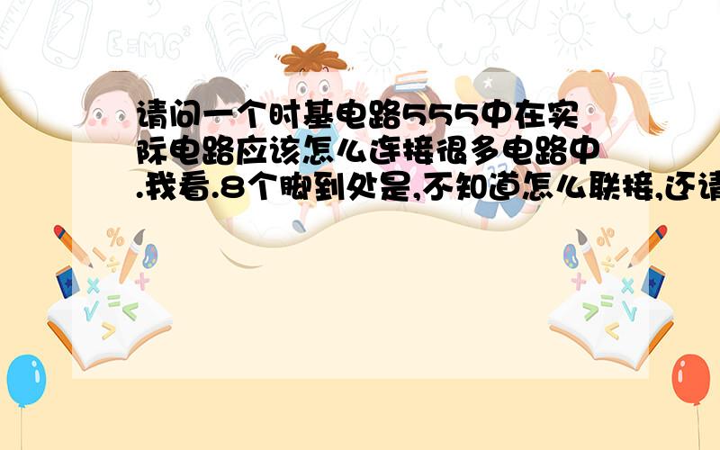 请问一个时基电路555中在实际电路应该怎么连接很多电路中.我看.8个脚到处是,不知道怎么联接,还请,大家多多指教.我就看不明白就是一般的555时基电路中，实际的IC和电路中的脚我都分不明