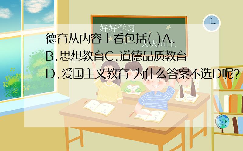 德育从内容上看包括( )A.B.思想教育C.道德品质教育D.爱国主义教育 为什么答案不选D呢?