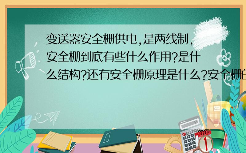 变送器安全栅供电,是两线制,安全栅到底有些什么作用?是什么结构?还有安全栅原理是什么?安全栅的结构是什么啊?两线制变送器供电的电路图和信号路线图,帮帮画画哈,