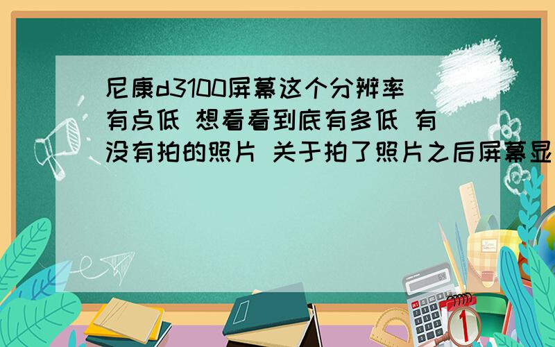 尼康d3100屏幕这个分辨率有点低 想看看到底有多低 有没有拍的照片 关于拍了照片之后屏幕显示出来的照片