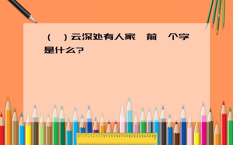 （ ）云深处有人家,前一个字是什么?