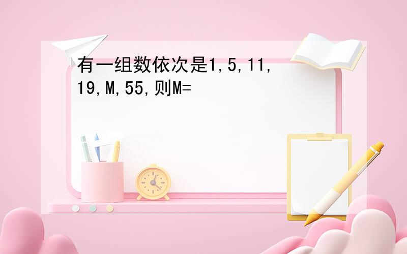 有一组数依次是1,5,11,19,M,55,则M=