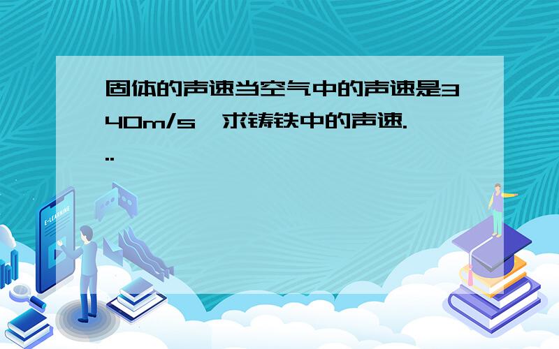 固体的声速当空气中的声速是340m/s,求铸铁中的声速...