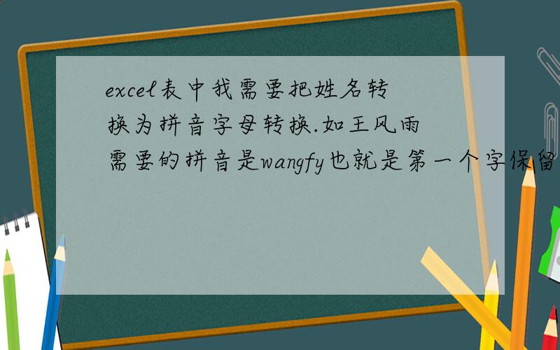 excel表中我需要把姓名转换为拼音字母转换.如王风雨 需要的拼音是wangfy也就是第一个字保留全字母第二字之后只需要拼音开头得第一个字母