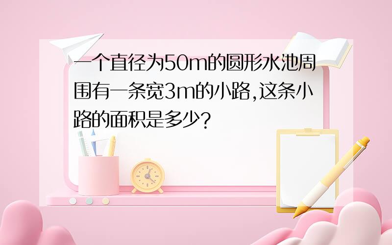 一个直径为50m的圆形水池周围有一条宽3m的小路,这条小路的面积是多少?