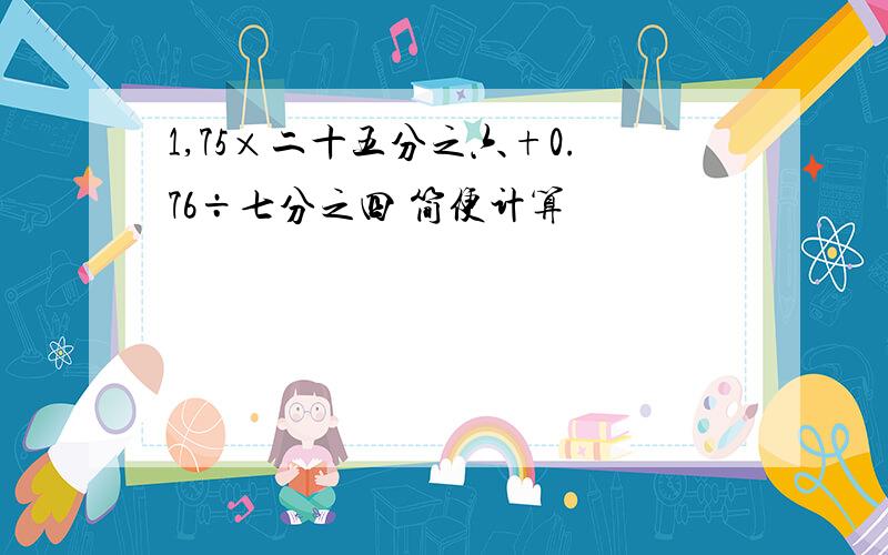 1,75×二十五分之六+0.76÷七分之四 简便计算