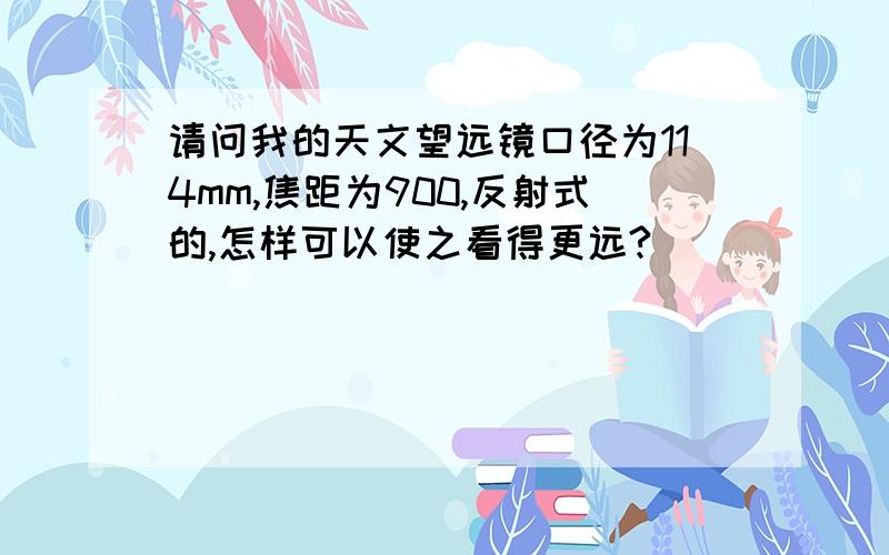 请问我的天文望远镜口径为114mm,焦距为900,反射式的,怎样可以使之看得更远?