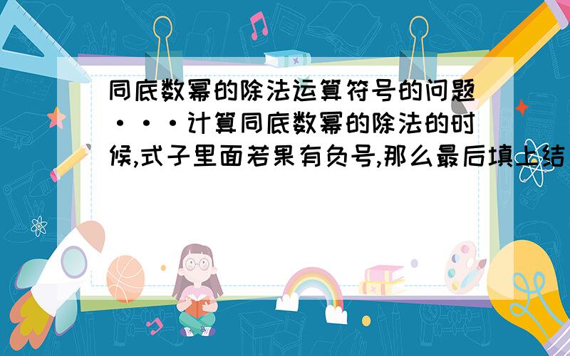 同底数幂的除法运算符号的问题···计算同底数幂的除法的时候,式子里面若果有负号,那么最后填上结果的时候,有的是-（a）^n,有的是（-a^n）,n不改变式子结果···（不是双数）明明两个答