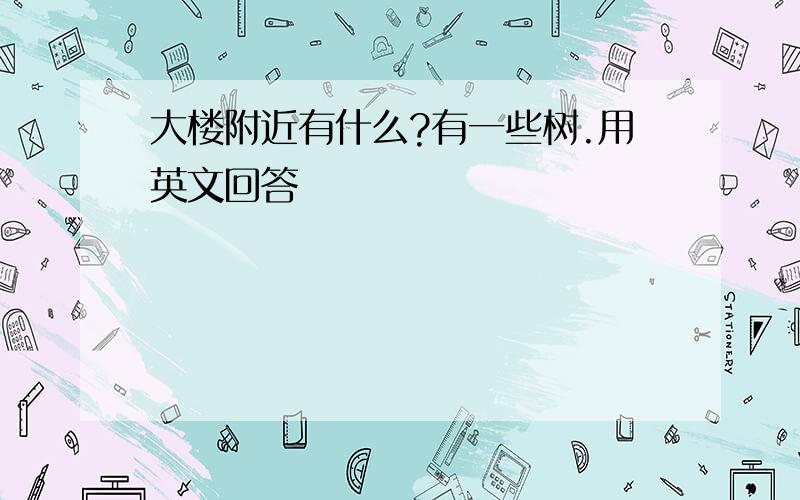 大楼附近有什么?有一些树.用英文回答