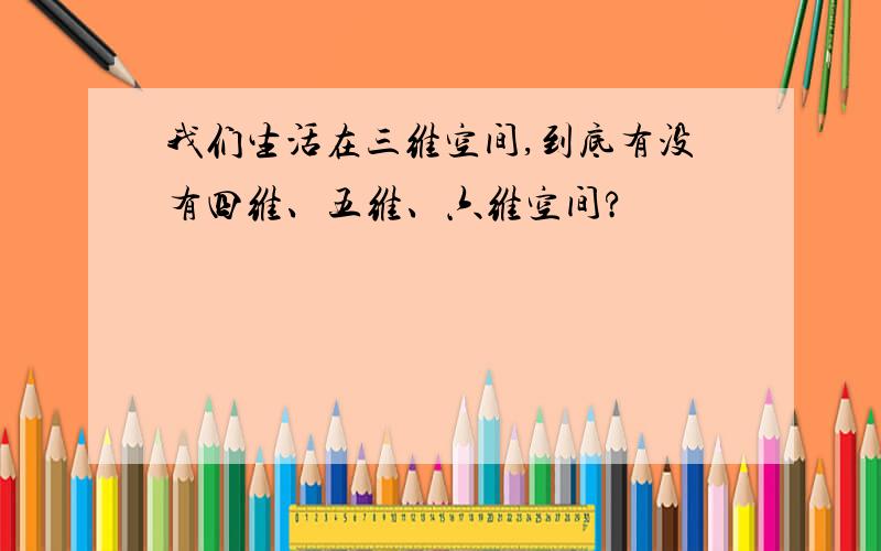 我们生活在三维空间,到底有没有四维、五维、六维空间?