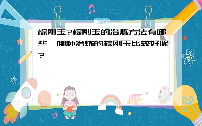 棕刚玉?棕刚玉的冶炼方法有哪些,哪种冶炼的棕刚玉比较好呢?