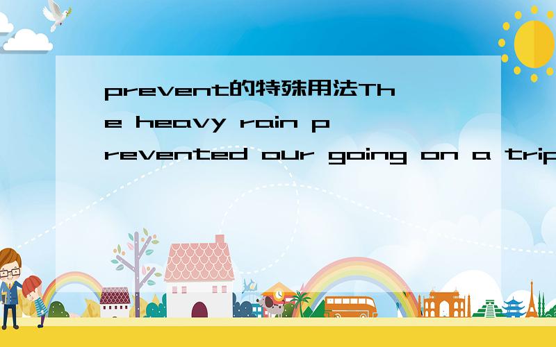 prevent的特殊用法The heavy rain prevented our going on a trip.从上句例句中,我们可以发现：prevent 后面可以跟________我想问下,这里填的是什么?还有,prevent our?还是应该prevent us prevent 后面可以跟adj.1.先回