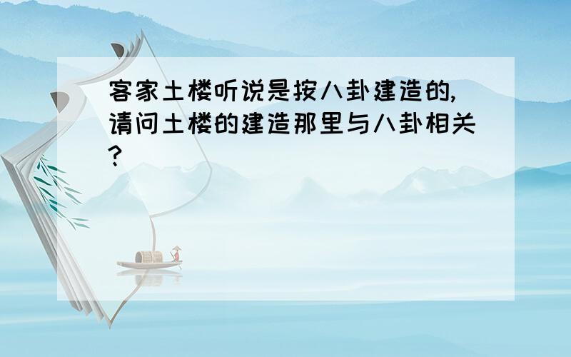 客家土楼听说是按八卦建造的,请问土楼的建造那里与八卦相关?