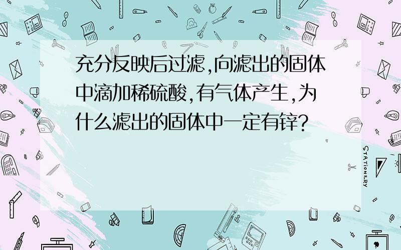 充分反映后过滤,向滤出的固体中滴加稀硫酸,有气体产生,为什么滤出的固体中一定有锌?