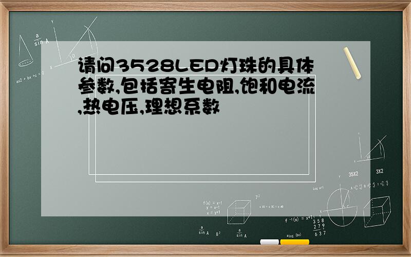 请问3528LED灯珠的具体参数,包括寄生电阻,饱和电流,热电压,理想系数