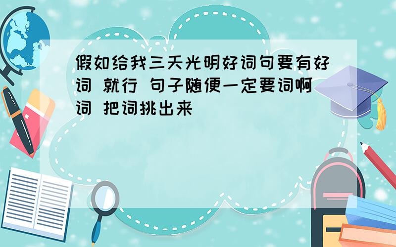 假如给我三天光明好词句要有好词 就行 句子随便一定要词啊词 把词挑出来