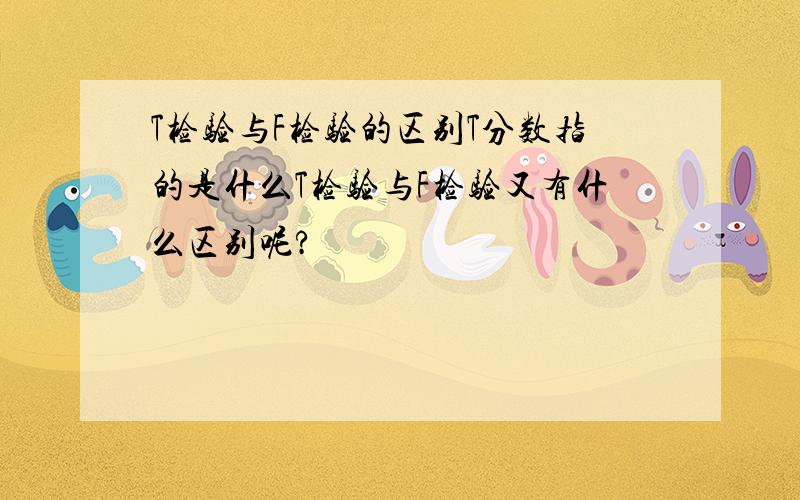 T检验与F检验的区别T分数指的是什么T检验与F检验又有什么区别呢?