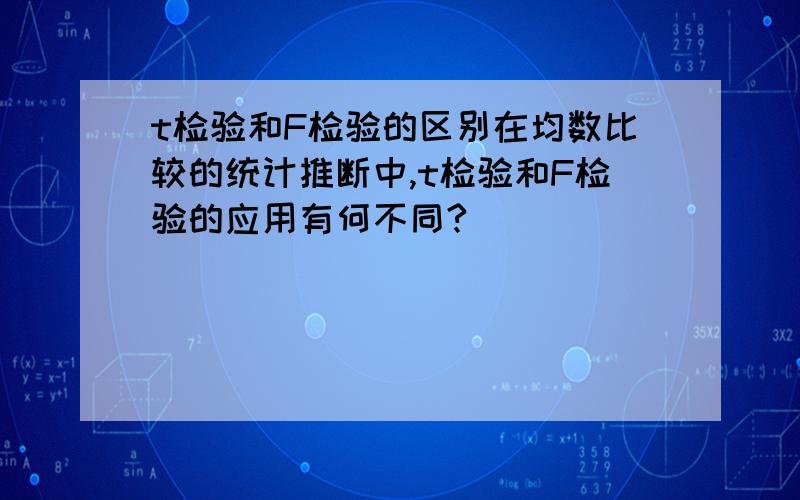 t检验和F检验的区别在均数比较的统计推断中,t检验和F检验的应用有何不同?