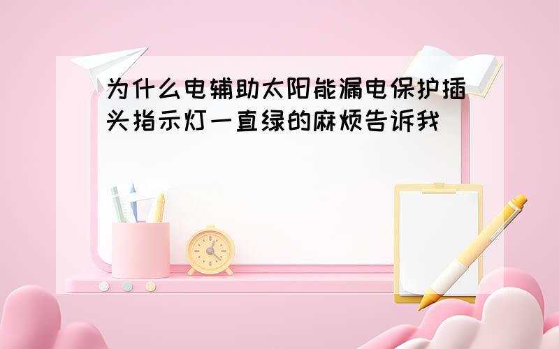 为什么电辅助太阳能漏电保护插头指示灯一直绿的麻烦告诉我