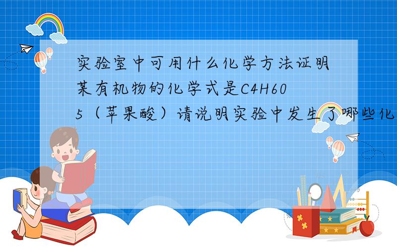 实验室中可用什么化学方法证明某有机物的化学式是C4H605（苹果酸）请说明实验中发生了哪些化学反应及其化学式,实验现象,实验所用药剂及其质量、实验仪器等（由于我目前还在初中,知识