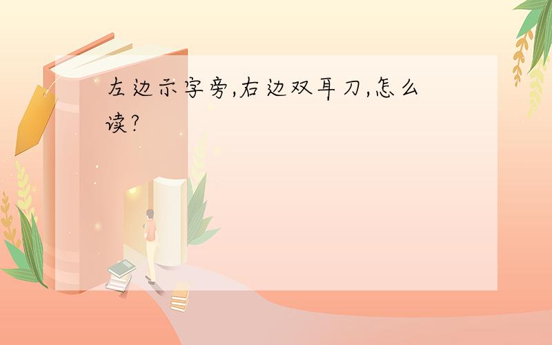 左边示字旁,右边双耳刀,怎么读?