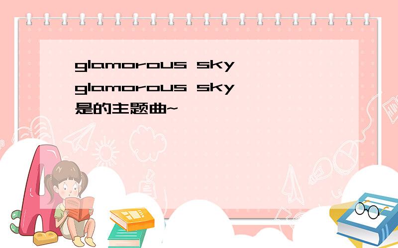 glamorous sky glamorous sky 是的主题曲~