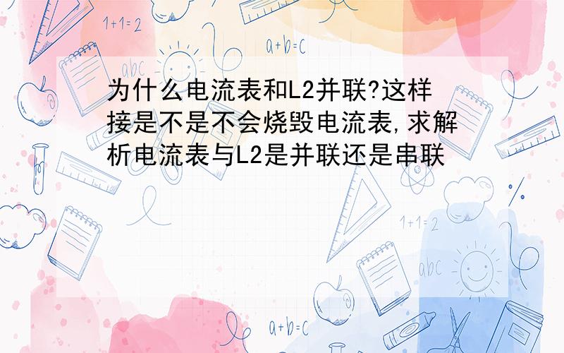 为什么电流表和L2并联?这样接是不是不会烧毁电流表,求解析电流表与L2是并联还是串联