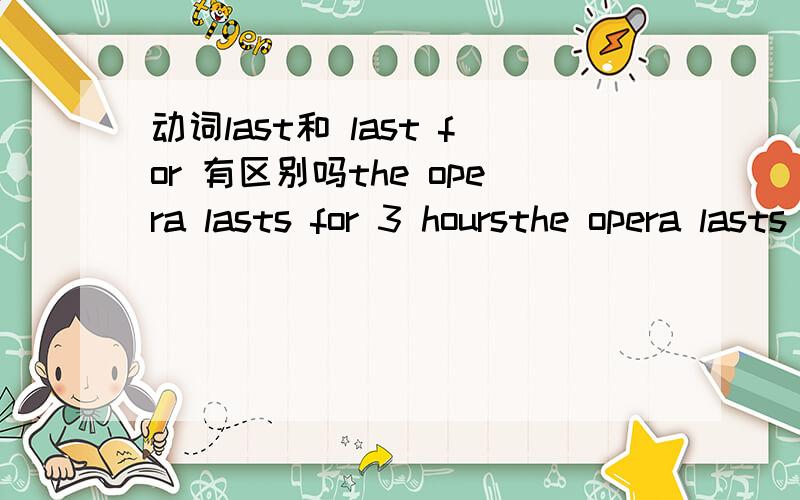 动词last和 last for 有区别吗the opera lasts for 3 hoursthe opera lasts 3 hours