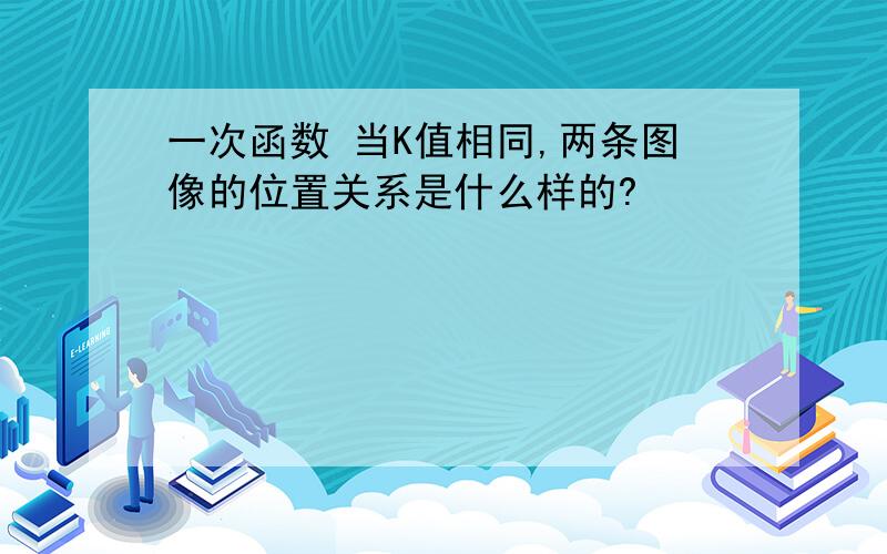 一次函数 当K值相同,两条图像的位置关系是什么样的?