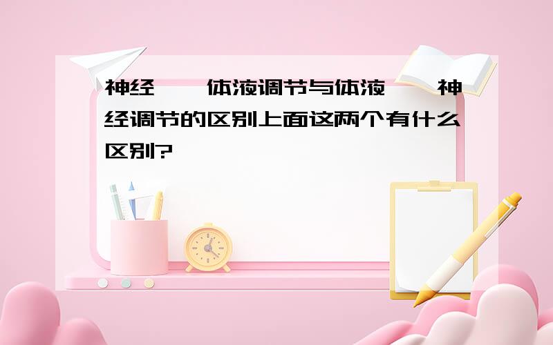 神经——体液调节与体液——神经调节的区别上面这两个有什么区别?