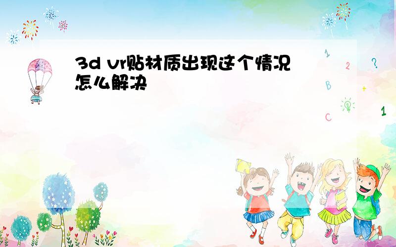 3d vr贴材质出现这个情况怎么解决