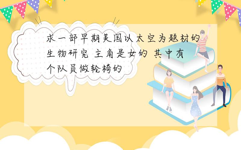 求一部早期美国以太空为题材的生物研究 主角是女的 其中有个队员做轮椅的